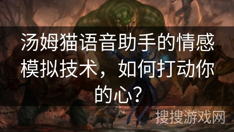 汤姆猫语音助手的情感模拟技术,如何打动你的心? 汤姆猫语音助手的情感模拟技术,如何打动你的心?