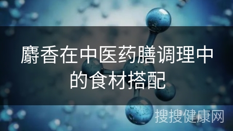 麝香在中医药膳调理中的食材搭配