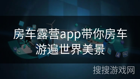 房车露营app带你房车游遍世界美景