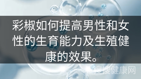 彩椒如何提高男性和女性的生育能力及生殖健康的效果。