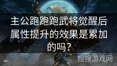 主公跑跑跑武将觉醒后属性提升的效果是累加的吗？