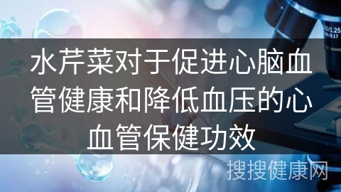 水芹菜对于促进心脑血管健康和降低血压的心血管保健功效