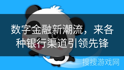 数字金融新潮流，来各种银行渠道引领先锋