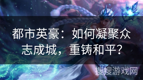 都市英豪：如何凝聚众志成城，重铸和平？