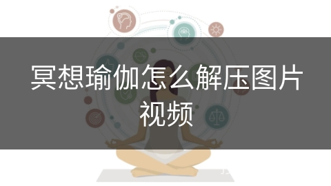 冥想瑜伽怎么解压图片视频