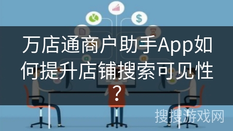 万店通商户助手App如何提升店铺搜索可见性？