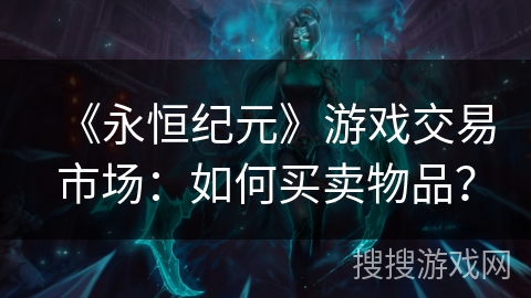 《永恒纪元》游戏交易市场：如何买卖物品？