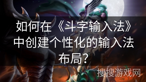 如何在《斗字输入法》中创建个性化的输入法布局? 如何在《斗字输入法》中创建个性化的输入法布局?