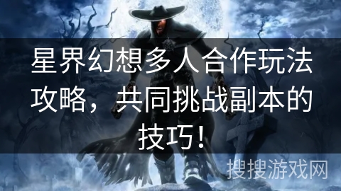 星界幻想多人合作玩法攻略，共同挑战副本的技巧！