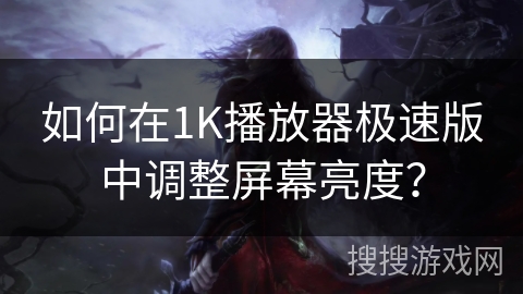 如何在1K播放器极速版中调整屏幕亮度？