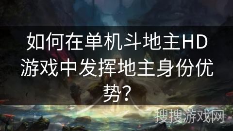 如何在单机斗地主HD游戏中发挥地主身份优势？
