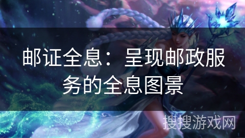 邮证全息：呈现邮政服务的全息图景