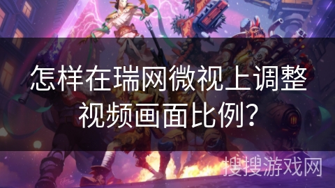 怎样在瑞网微视上调整视频画面比例？