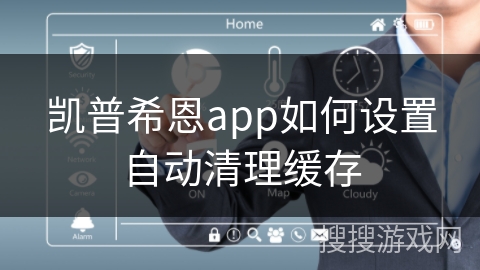 凯普希恩app如何设置自动清理缓存 凯普希恩app如何设置自动清理缓存
