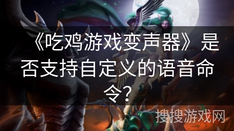 《吃鸡游戏变声器》是否支持自定义的语音命令？