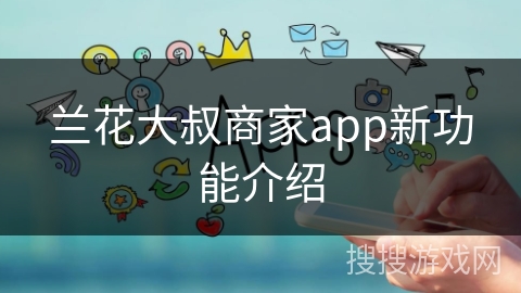 兰花大叔商家app新功能介绍
