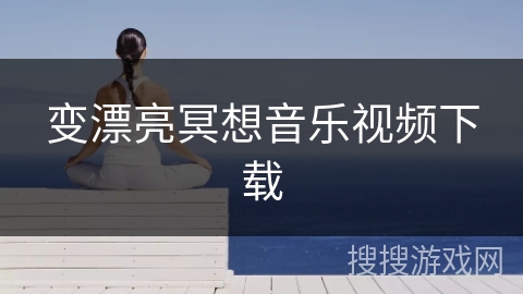 变漂亮冥想音乐视频下载