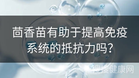 茴香苗有助于提高免疫系统的抵抗力吗？