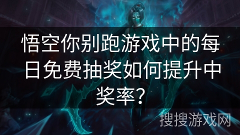 悟空你别跑游戏中的每日免费抽奖如何提升中奖率？