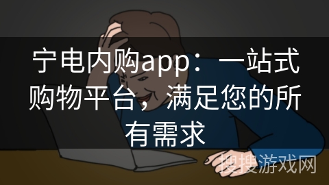 宁电内购app：一站式购物平台，满足您的所有需求