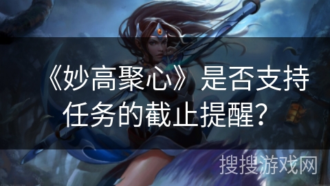 《妙高聚心》是否支持任务的截止提醒？