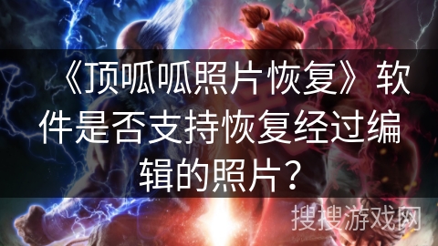 《顶呱呱照片恢复》软件是否支持恢复经过编辑的照片？