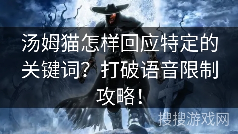 汤姆猫怎样回应特定的关键词？打破语音限制攻略！