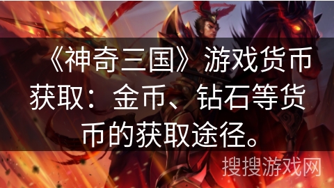 《神奇三国》游戏货币获取：金币、钻石等货币的获取途径。