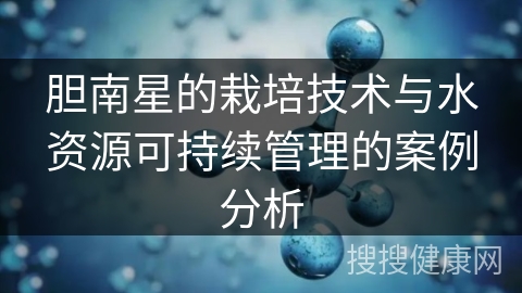 胆南星的栽培技术与水资源可持续管理的案例分析