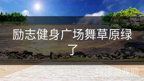 励志健身广场舞草原绿了