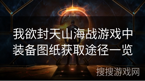 我欲封天山海战游戏中装备图纸获取途径一览