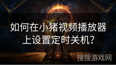 如何在小猪视频播放器上设置定时关机？