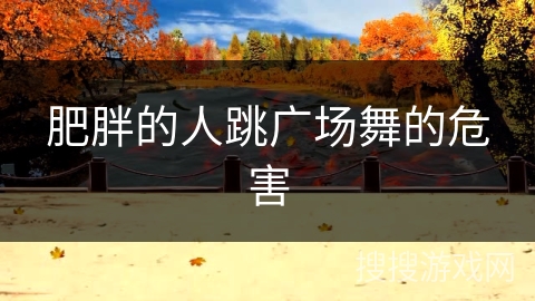 肥胖的人跳广场舞的危害