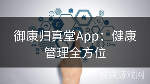 御康归真堂App：健康管理全方位