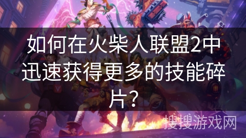如何在火柴人联盟2中迅速获得更多的技能碎片？