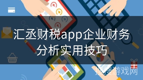 汇丞财税app企业财务分析实用技巧