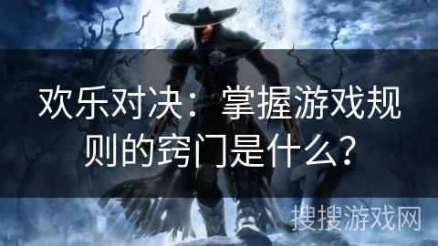 欢乐对决：掌握游戏规则的窍门是什么？