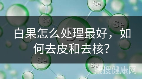 白果怎么处理最好，如何去皮和去核？