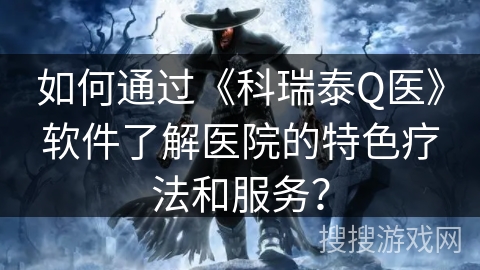 如何通过《科瑞泰Q医》软件了解医院的特色疗法和服务？