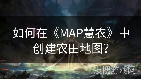 如何在《MAP慧农》中创建农田地图？