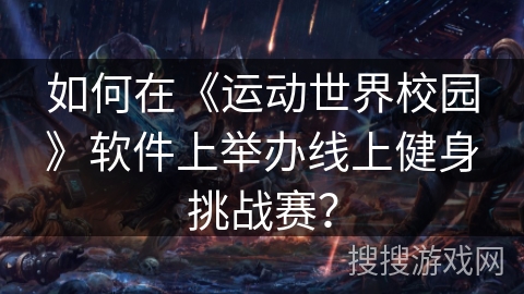 如何在《运动世界校园》软件上举办线上健身挑战赛？