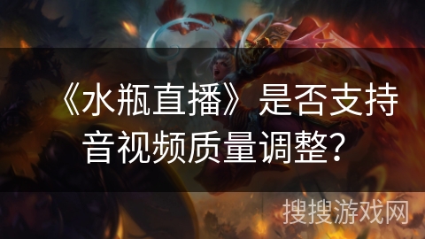 《水瓶直播》是否支持音视频质量调整？