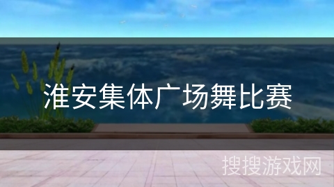 淮安集体广场舞比赛 淮安集体广场舞比赛