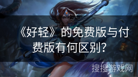 《好轻》的免费版与付费版有何区别？