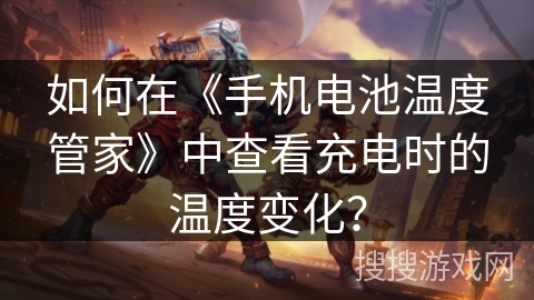 如何在《手机电池温度管家》中查看充电时的温度变化？