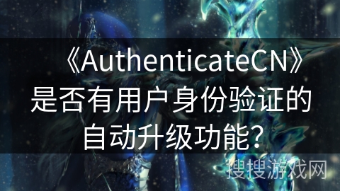 《AuthenticateCN》是否有用户身份验证的自动升级功能？