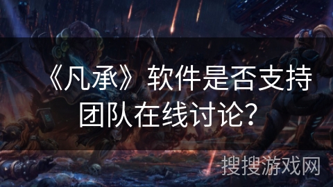 《凡承》软件是否支持团队在线讨论？