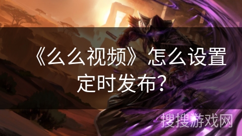 《么么视频》怎么设置定时发布？