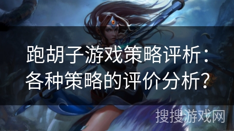 跑胡子游戏策略评析：各种策略的评价分析？