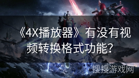 《4X播放器》有没有视频转换格式功能？
